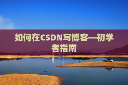 如何在CSDN写博客—初学者指南